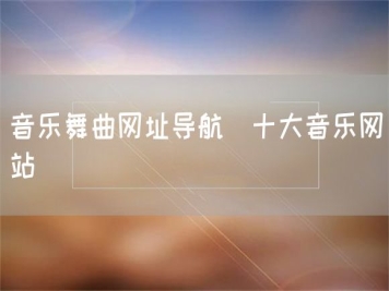 音樂(lè)舞曲網(wǎng)址導(dǎo)航_十大音樂(lè)網(wǎng)站